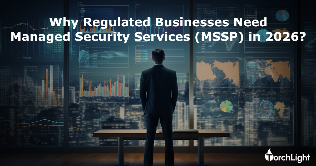 Why Regulated Businesses Need Managed Security Services (MSSP) in 2026?